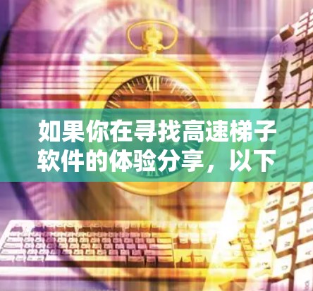 如果你在寻找高速梯子软件的体验分享，以下是一些可能的推荐和信息，供你参考