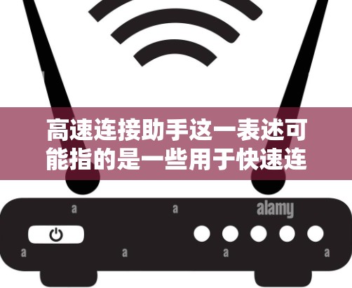 高速连接助手这一表述可能指的是一些用于快速连接到网络、设备或服务的工具或软件。具体含义可能会因上下文而有所不同。以下是一些可能的解释和建议