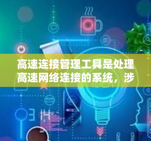 高速连接管理工具是处理高速网络连接的系统，涉及数据传输、优化和管理。以下是对该领域的简要介绍和学习建议