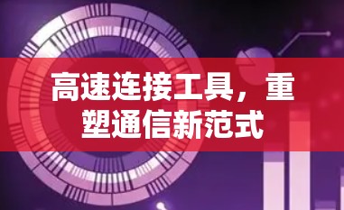 高速连接工具，重塑通信新范式