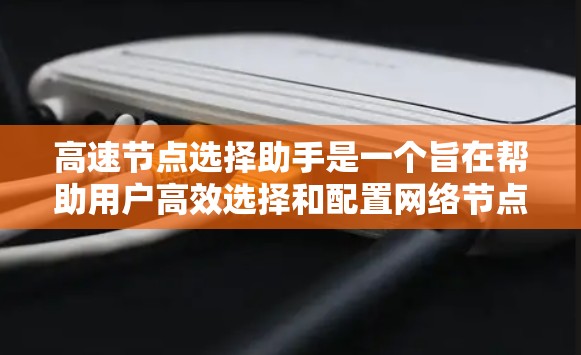 高速节点选择助手是一个旨在帮助用户高效选择和配置网络节点的工具。它能够解决用户在处理大规模网络时遇到的各种问题，包括节点配置、性能评估、拓扑调整和网络调试。以下是详细的解决方案