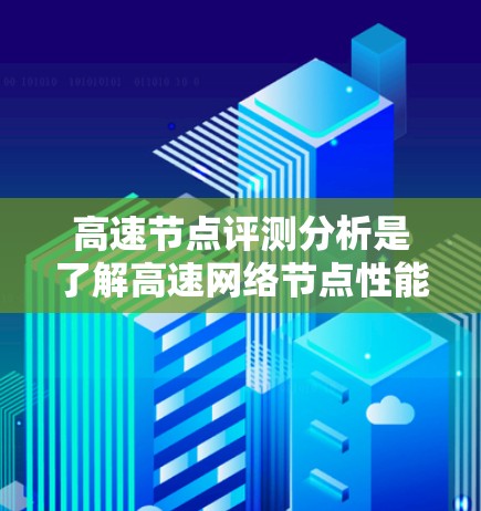 高速节点评测分析是了解高速网络节点性能的重要内容。高速节点通常指的是那些具有高带宽、高稳定性、低延迟的网络设备，这些节点在处理大量数据和高流量情况下表现尤为出色。以下是关于高速节点的评测分析