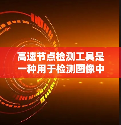 高速节点检测工具是一种用于检测图像中的高速节点的计算机视觉技术，广泛应用于交通监控、自动驾驶和工业监测等领域。以下是对高速节点检测工具的系统性介绍