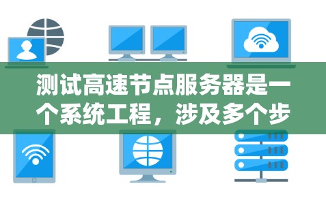 测试高速节点服务器是一个系统工程，涉及多个步骤和工具，以确保服务器能够在高负载下稳定运行。以下是对该任务的分步指南