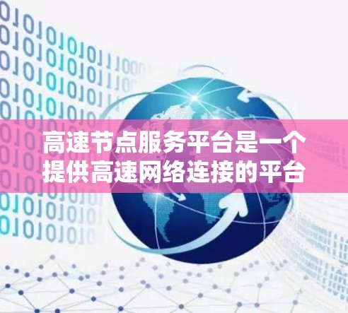 高速节点服务平台是一个提供高速网络连接的平台，主要面向移动设备、笔记本电脑等，旨在提升用户体验。以下是关于该平台的详细介绍