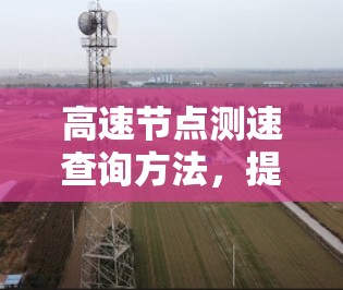 高速节点测速查询方法，提升网络效率的创新技术