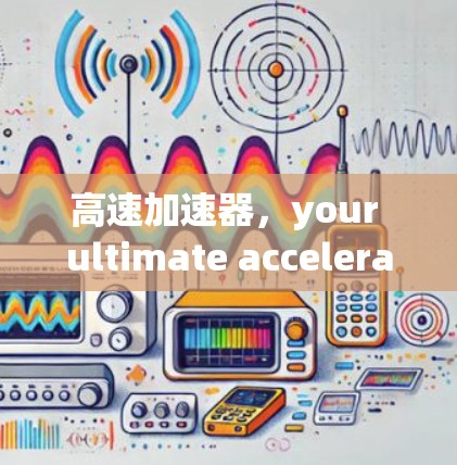 高速加速器,your ultimate acceleration destination 高速加速器,your ultimate acceleration destination