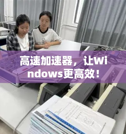 高速加速器，让Windows更高效！