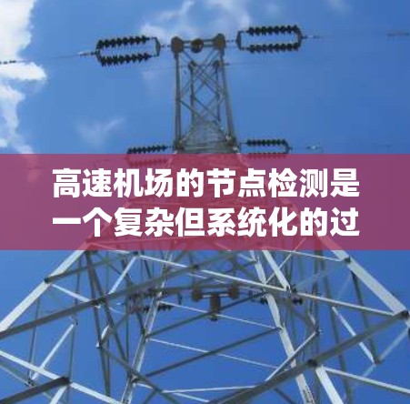 高速机场的节点检测是一个复杂但系统化的过程，涉及多个步骤和技术。以下是对高速铁路节点检测的详细分析和步骤说明