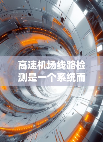 高速机场线路检测是一个系统而复杂的过程，旨在确保机场的安全性和运行稳定性。以下是详细的检测步骤和注意事项