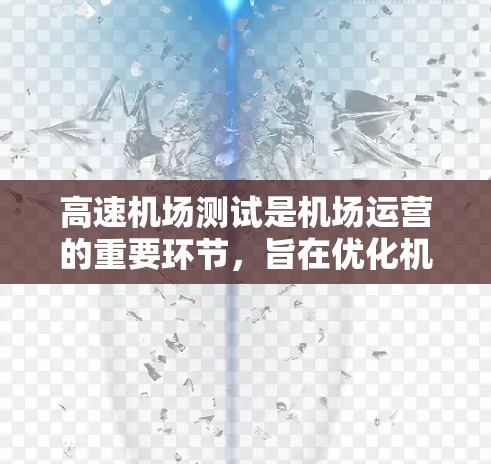高速机场测试是机场运营的重要环节，旨在优化机场的交通网络和运营效率。以下是高速机场测试的主要内容和步骤