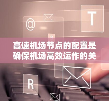高速机场节点的配置是确保机场高效运作的关键步骤。以下是一个详细的教程，帮助您从基础开始逐步配置高速机场的网络节点