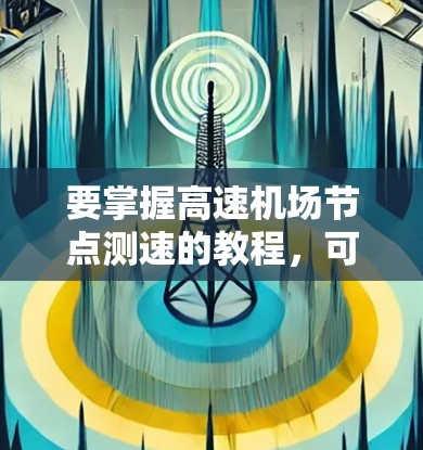 要掌握高速机场节点测速的教程，可以从以下几个步骤进行