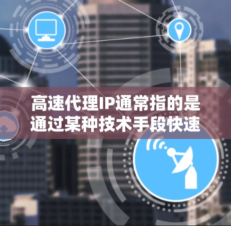 高速代理IP通常指的是通过某种技术手段快速获取或管理网络IP地址。以下是一些可能的解释和方法