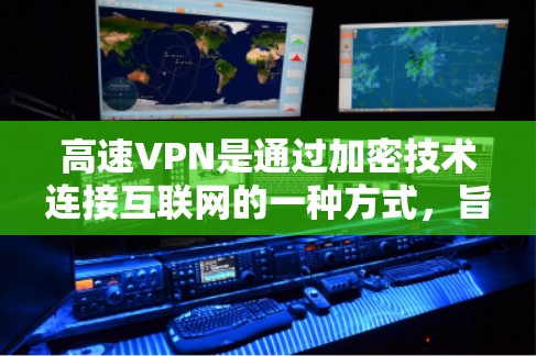 高速VPN是通过加密技术连接互联网的一种方式，旨在提供快速、安全的互联网访问体验。以下是对高速VPN的详细分析和总结