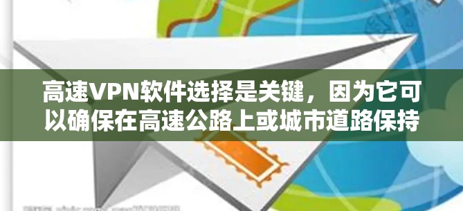 高速VPN软件选择是关键，因为它可以确保在高速公路上或城市道路保持连接的安全性。以下是一些适合高速VPN软件的推荐