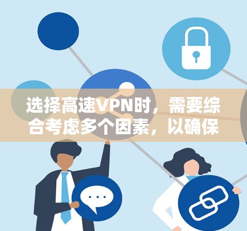 选择高速VPN时，需要综合考虑多个因素，以确保最佳的安全性和用户体验。以下是一些关键步骤和建议