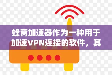蜂窝加速器作为一种用于加速VPN连接的软件，其安全性是一个重要考虑的因素。以下是对蜂窝加速器在安全方面的详细分析