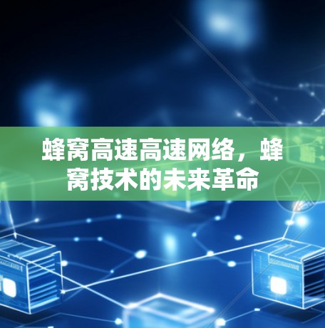 蜂窝高速高速网络，蜂窝技术的未来革命