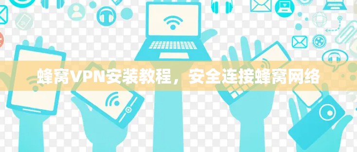 蜂窝VPN安装教程,安全连接蜂窝网络 蜂窝VPN安装教程,安全连接蜂窝网络