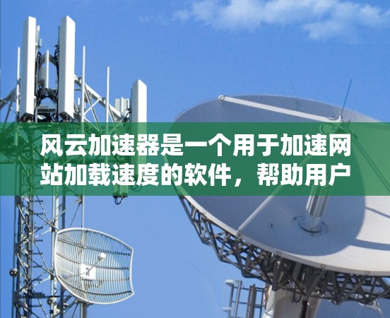 风云加速器是一个用于加速网站加载速度的软件，帮助用户提升网页加载体验。以下是使用风云加速器的基本步骤