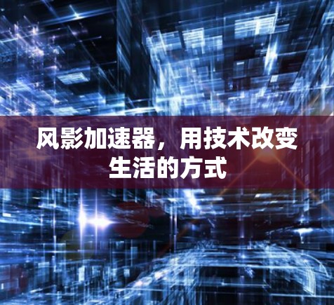 风影加速器，用技术改变生活的方式