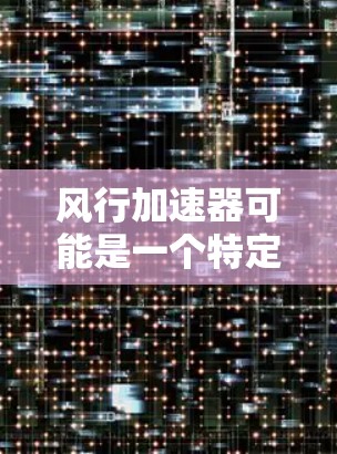 风行加速器可能是一个特定的加速器或技术平台，但具体含义可能因上下文不同而有所不同。如果你指的是风行汽车的加速器或风能加速技术，我可以推荐一些相关的资源或网站