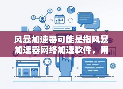 风暴加速器可能是指风暴加速器网络加速软件，用于加速网页、视频和流媒体等网络流量。如果您有特定的目的地或需求，我可以为您提供网络加速的建议或下载链接