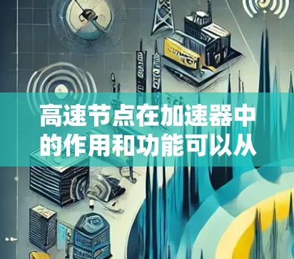 高速节点在加速器中的作用和功能可以从以下几个方面进行总结和深入理解