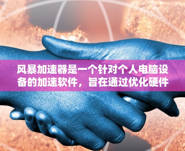 风暴加速器是一个针对个人电脑设备的加速软件，旨在通过优化硬件配置、调整运行系统或优化软件以提升设备性能。以下是关于风暴加速器PC端的详细介绍