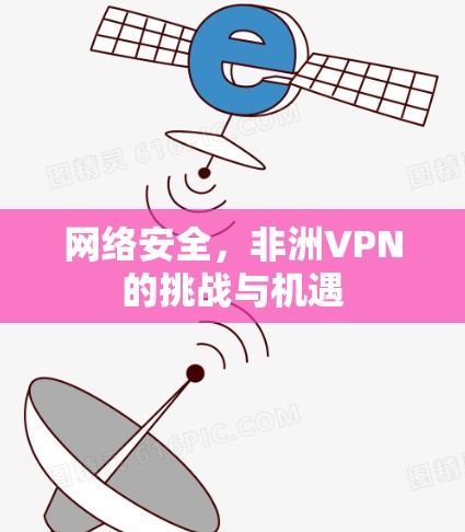 网络安全,非洲VPN的挑战与机遇 网络安全,非洲VPN的挑战与机遇