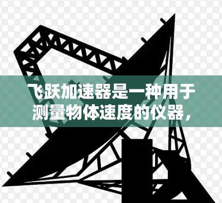 飞跃加速器是一种用于测量物体速度的仪器，其原理基于牛顿运动定律，通过调整施加的力和时间的关系来实现。以下是对该仪器的详细分析