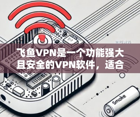 飞鱼VPN是一个功能强大且安全的VPN软件，适合多种使用场景。以下是使用飞鱼VPN的步骤和注意事项