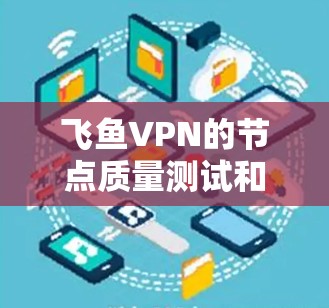飞鱼VPN的节点质量测试和分析是一个复杂的问题，因为节点的质量通常取决于多个因素，包括网络环境、节点数量、备份源网、负载均衡等。以下是一些关于飞鱼VPN节点质量分析的建议