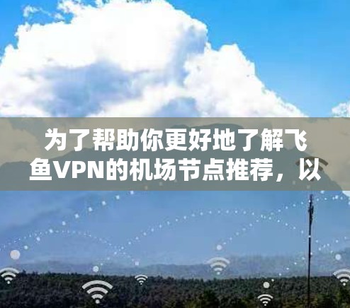 为了帮助你更好地了解飞鱼VPN的机场节点推荐，以下是一些详细的步骤和信息，涵盖各个方面