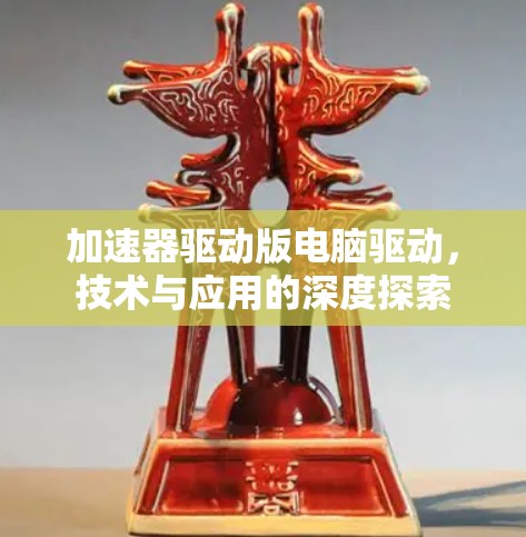 加速器驱动版电脑驱动，技术与应用的深度探索