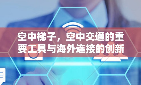 空中梯子，空中交通的重要工具与海外连接的创新解决方案
