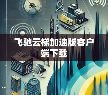 飞驰云梯加速版客户端下载 飞驰云梯加速版客户端下载