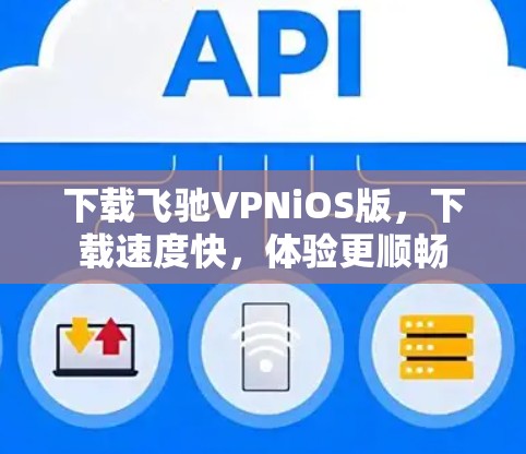 下载飞驰VPNiOS版，下载速度快，体验更顺畅
