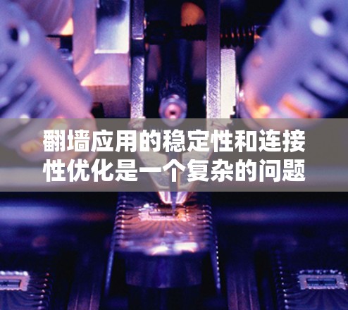 翻墙应用的稳定性和连接性优化是一个复杂的问题，需要综合考虑多个方面。以下是一个分步骤的优化方案