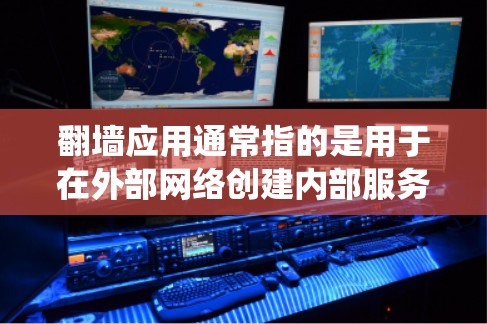 翻墙应用通常指的是用于在外部网络创建内部服务器或镜像网站的工具或应用。这些应用主要用于爬虫、网站排名、网络爬虫等目的，同时可能涉及翻墙功能，即在外部网络创建内部服务器以提供内部服务