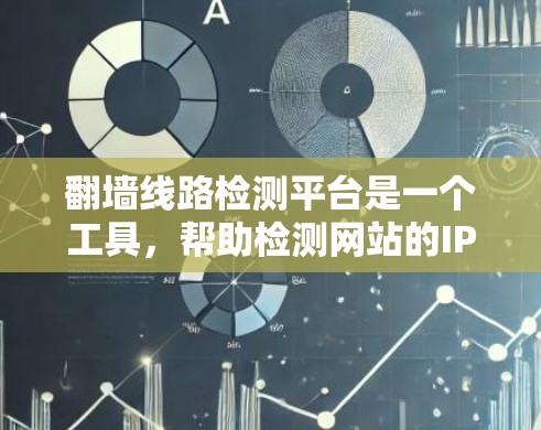 翻墙线路检测平台是一个工具，帮助检测网站的IP地址是否被翻墙，确保网站的安全和合规性。以下是对该平台的详细介绍