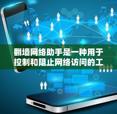 翻墙网络助手是一种用于控制和阻止网络访问的工具，主要功能包括阻止用户访问特定网站或服务，以及限制网络防火墙的访问。以下是对该问题的逐步解释和答案