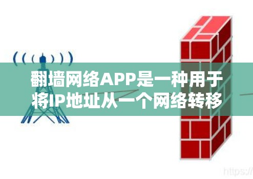 翻墙网络APP是一种用于将IP地址从一个网络转移到另一个网络的工具，通常用于设备之间的翻墙。以下是关于翻墙网络APP的详细信息