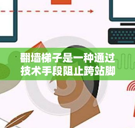 翻墙梯子是一种通过技术手段阻止跨站脚本（SSM）访问的过滤技术，旨在保障网站的安全性和用户体验。以下是对翻墙梯子的详细评测
