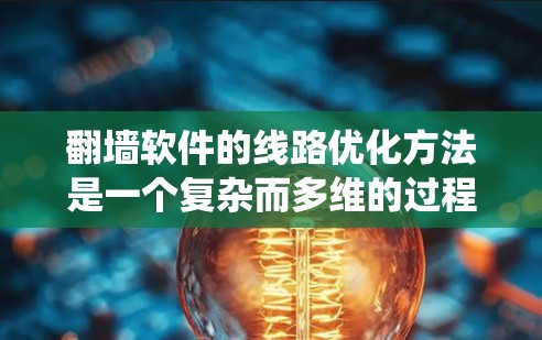 翻墙软件的线路优化方法是一个复杂而多维的过程，涉及多个方面，从硬件到软件，再到网络管理。以下是对该过程的系统化总结