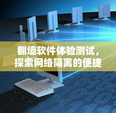 翻墙软件体验测试，探索网络隔离的便捷性