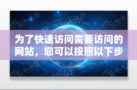 为了快速访问需要访问的网站，您可以按照以下步骤进行