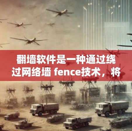翻墙软件是一种通过绕过网络墙 fence技术,将外部网络接入内部网络的工具,用于在其他设备上访问第三方应用或软件。以下是对翻墙软件的总结和推荐 翻墙软件是一种通过绕过网络墙 fence技术,将外部网络接入内部网络的工具,用于在其他设备上访问第三方应用或软件。以下是对翻墙软件的总结和推荐
