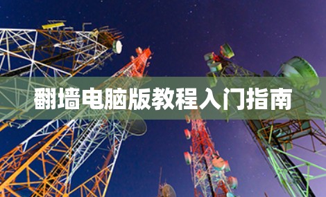 翻墙电脑版教程入门指南